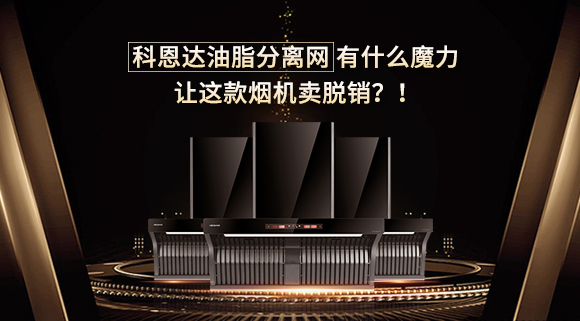 科恩達(dá)油脂分離網(wǎng)有什么魔力，讓這款煙機(jī)賣脫銷？！