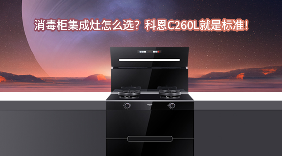 消毒柜集成灶怎么選？科恩C260L就是標(biāo)準(zhǔn)！