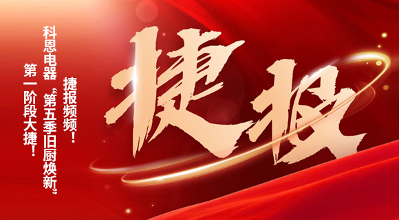 捷報頻頻！科恩電器“第五季舊廚煥新”第一階段大捷！