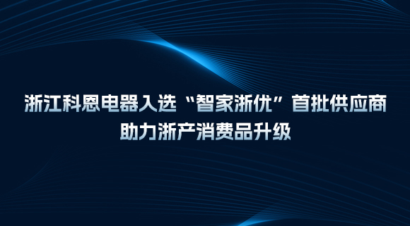 浙江科恩電器入選“智家浙優(yōu)”首批供應(yīng)商，助力浙產(chǎn)消費(fèi)品升級(jí)！